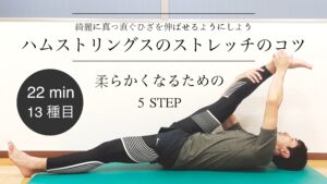 【YouTube動画】【22分13種目】「綺麗に真っ直ぐひざが伸びるようにしよう！ハムストリングスのストレッチのコツ　柔らかくなるための 5 STEP」